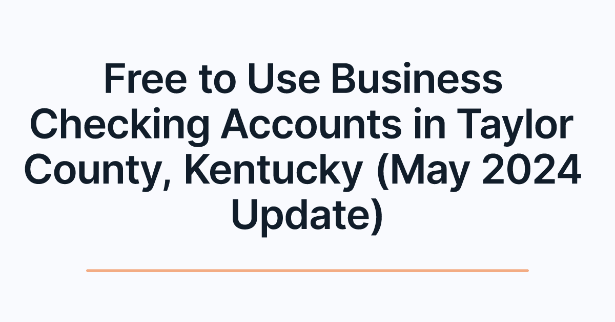 Free to Use Business Checking Accounts in Taylor County, Kentucky (May 2024 Update)